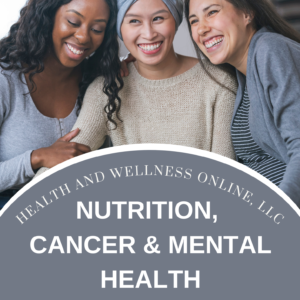 Nutrition, Cancer, and Mental Health is a Holistic Guide by Dr. Donna Poppendieck of Health and Wellness Online.